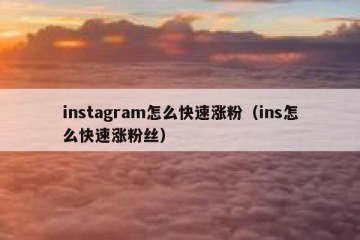 instagram怎么快速涨粉（ins怎么快速涨粉丝）