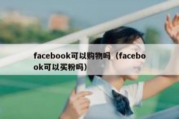 facebook可以购物吗（facebook可以买粉吗）
