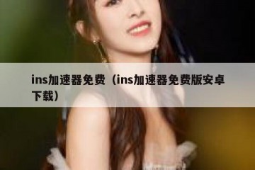 ins加速器免费（ins加速器免费版安卓下载）