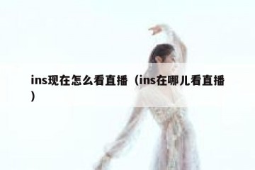 ins现在怎么看直播（ins在哪儿看直播）