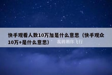 快手观看人数10万加是什么意思（快手观众10万+是什么意思）