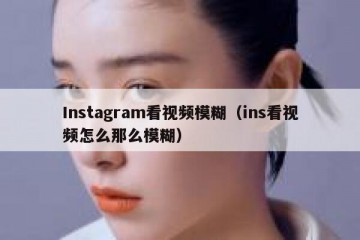Instagram看视频模糊（ins看视频怎么那么模糊）