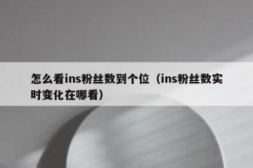 怎么看ins粉丝数到个位（ins粉丝数实时变化在哪看）