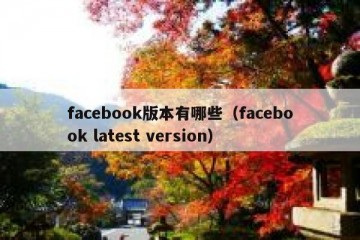 facebook版本有哪些（facebook latest version）