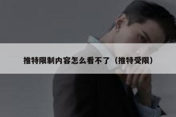 推特限制内容怎么看不了（推特受限）