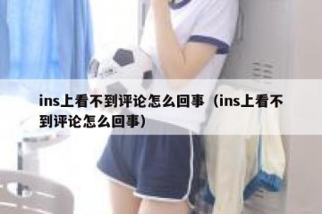 ins上看不到评论怎么回事（ins上看不到评论怎么回事）