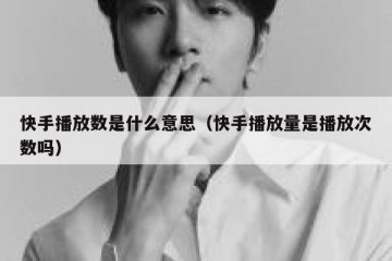 快手播放数是什么意思（快手播放量是播放次数吗）