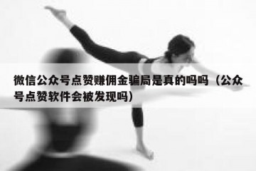 微信公众号点赞赚佣金骗局是真的吗吗（公众号点赞软件会被发现吗）