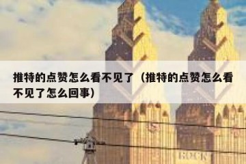 推特的点赞怎么看不见了（推特的点赞怎么看不见了怎么回事）