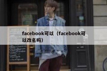 facebook可以（facebook可以改名吗）