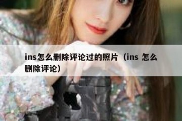ins怎么删除评论过的照片（ins 怎么删除评论）