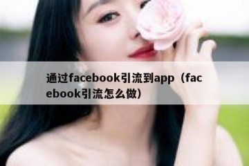 通过facebook引流到app（facebook引流怎么做）