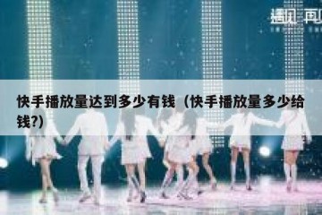 快手播放量达到多少有钱（快手播放量多少给钱?）