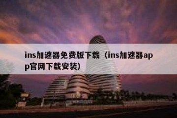 ins加速器免费版下载（ins加速器app官网下载安装）