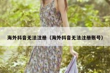 海外抖音无法注册（海外抖音无法注册账号）