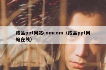 成品ppt网站comcom（成品ppt网站在线）