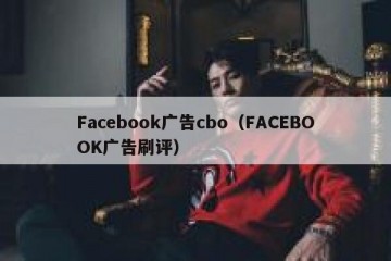 Facebook广告cbo（FACEBOOK广告刷评）