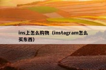 ins上怎么购物（instagram怎么买东西）