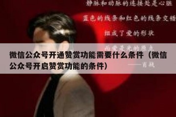 微信公众号开通赞赏功能需要什么条件（微信公众号开启赞赏功能的条件）