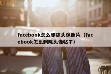 facebook怎么删除头像照片（facebook怎么删除头像帖子）