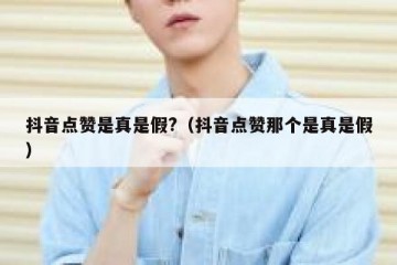 抖音点赞是真是假?（抖音点赞那个是真是假）