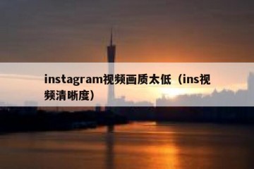 instagram视频画质太低（ins视频清晰度）