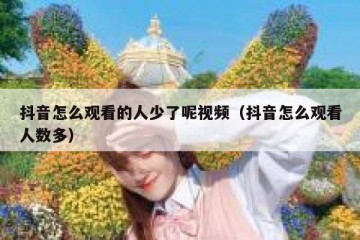 抖音怎么观看的人少了呢视频（抖音怎么观看人数多）