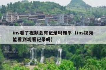 ins看了视频会有记录吗知乎（ins视频能看到观看记录吗）