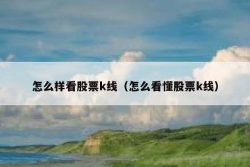 怎么样看股票k线（怎么看懂股票k线）