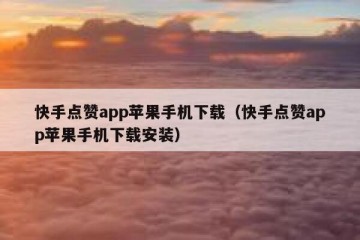 快手点赞app苹果手机下载（快手点赞app苹果手机下载安装）