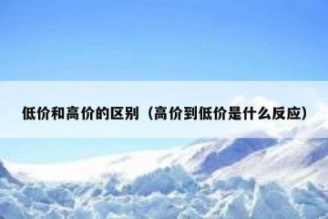 低价和高价的区别（高价到低价是什么反应）