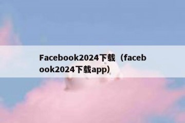 Facebook2024下载（facebook2024下载app）