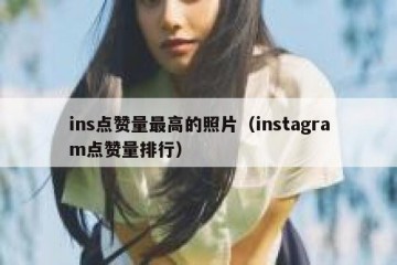 ins点赞量最高的照片（instagram点赞量排行）