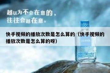 快手视频的播放次数是怎么算的（快手视频的播放次数是怎么算的呀）