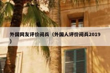 外国网友评价阅兵（外国人评价阅兵2019）