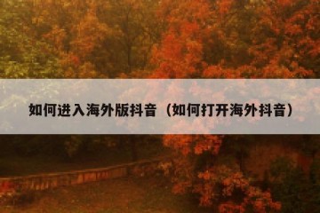 如何进入海外版抖音（如何打开海外抖音）