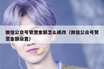 微信公众号赞赏金额怎么修改（微信公众号赞赏金额设置）