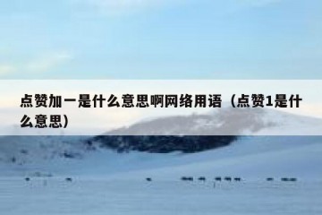 点赞加一是什么意思啊网络用语（点赞1是什么意思）