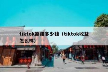 tiktok能赚多少钱（tiktok收益怎么样）