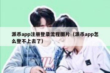 派币app注册登录流程图片（派币app怎么登不上去了）