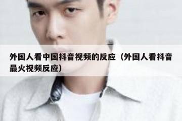 外国人看中国抖音视频的反应（外国人看抖音最火视频反应）