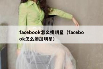 facebook怎么找明星（facebook怎么添加明星）