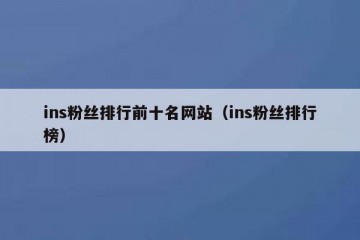 ins粉丝排行前十名网站（ins粉丝排行榜）