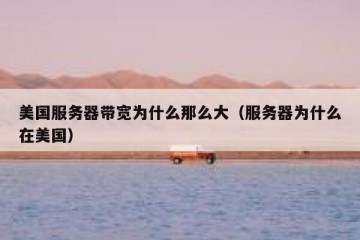 美国服务器带宽为什么那么大（服务器为什么在美国）