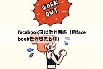 facebook可以做外贸吗（用facebook做外贸怎么样）