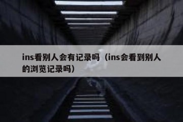 ins看别人会有记录吗（ins会看到别人的浏览记录吗）