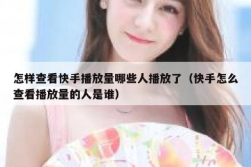 怎样查看快手播放量哪些人播放了（快手怎么查看播放量的人是谁）