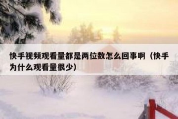 快手视频观看量都是两位数怎么回事啊（快手为什么观看量很少）