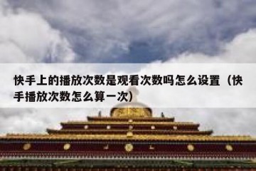 快手上的播放次数是观看次数吗怎么设置（快手播放次数怎么算一次）