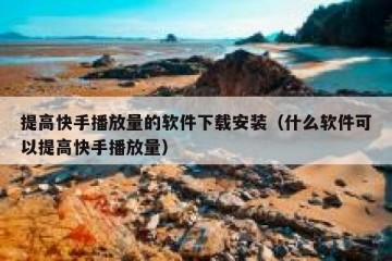 提高快手播放量的软件下载安装（什么软件可以提高快手播放量）